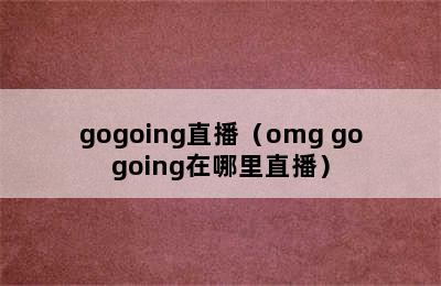 gogoing直播（omg gogoing在哪里直播）